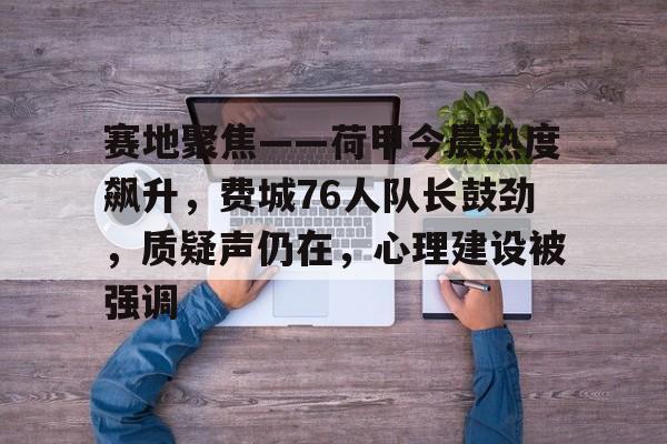 kaiyun-关于赛地聚焦——荷甲今晨热度飙升，费城76人队长鼓劲，质疑声仍在，心理建设被强调的信息