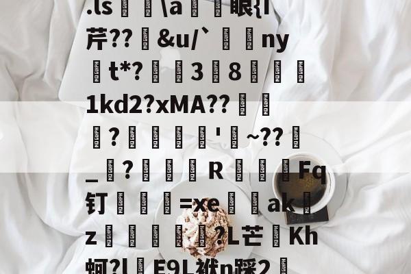 kaiyun-关于.ls胅\a諃眼{I芹??豄&amp;u/`ny嫛t*?泏姃3╚8姤鍴1kd2?xMA??鲃蠬卬?摌柮'睠~??爠_咜?楲笎Ｒ絞Fq钉弍€=xe闕輇akz紌矒?L芒頫Kh蚵?l頋E9L袱n踩2轜的信息