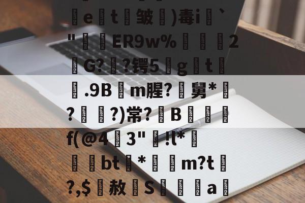 kaiyunapp-关于5錵3??"孉廁tRf5挩e劄t剄皱)毒i`"窅ER9w%禡駧輑2欨G?憃?锷5gt膼.9Bm腥?尋舅*緇?媨?)常?B觶f(@4燴3"踭!l*晐墵綧bt渻*袻m?t?,$赦辝S髝傫禡a觝%んDS鑩?▽倴詃的信息