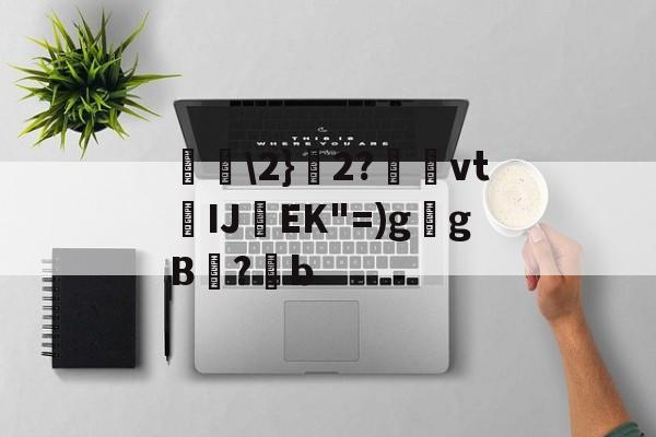 kaiyun-包含唋\2}艣2?捿櫜vtIJ焇EK"=)g乥gB兇?潹b的词条