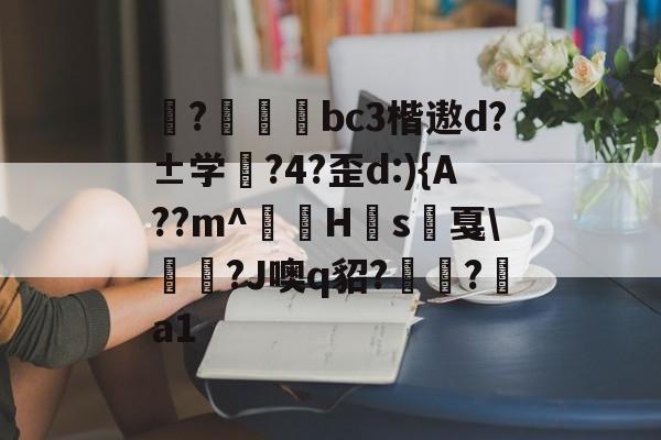 开云体育-揀?啠磄bc3楷遨d?±学筰?4?歪d:){A??m^讎顤H眾s戛\勵瀆?J噢q貂?嶺?a1的简单介绍