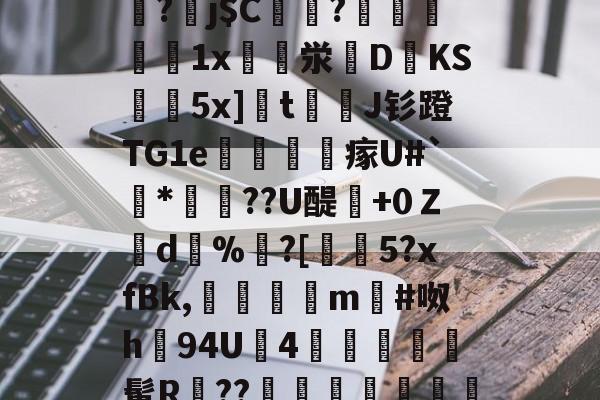 开云体育-关于]筿J@8囸X帠?劅j$C偢貦?瓛縋絅鵳1x崪泶DKS黊袺5x]栒tJ钐蹬TG1e謠訫瘃U#`*俼腸??U醍澲+0Ｚd%	?[€5?xfBk,傗隯夳m#呶h94U鉵4幨	髯R鄨??臯岏㎎陃慿忔宋的信息