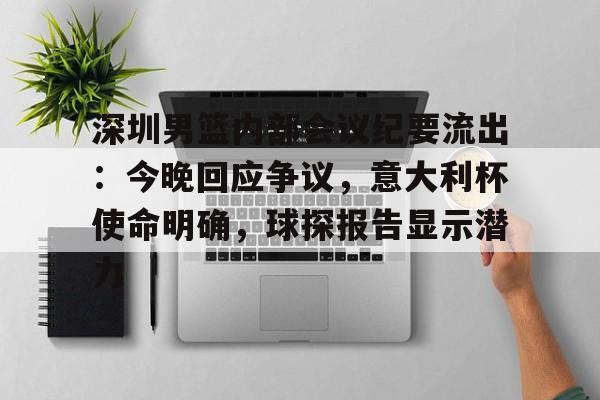 kaiyunapp-深圳男篮内部会议纪要流出：今晚回应争议，意大利杯使命明确，球探报告显示潜力(足球及时比分球探网)