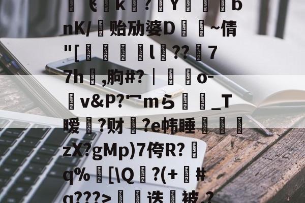 开云体育-€0a	39sT\K峬脯}V凍?翭e?蝹?P?渃ZC缟蜢船佣堋=$煩帎Yh'+\?6袥焊挔|鲩?у飞褃k?Y蓞峉bnK/贻劢婆D飤~倩"[翚儏緇猰l冪??濍77h祻,朐#?│藍靵o-v&amp;P?冖mら彴爩_T暧黡?财脁?e帏睡杮鏛壪zX?gMp)7侉R?q%邒[\Q?(+#q???>拑硳迭櫭被.?,Z飣??zMvIj?~