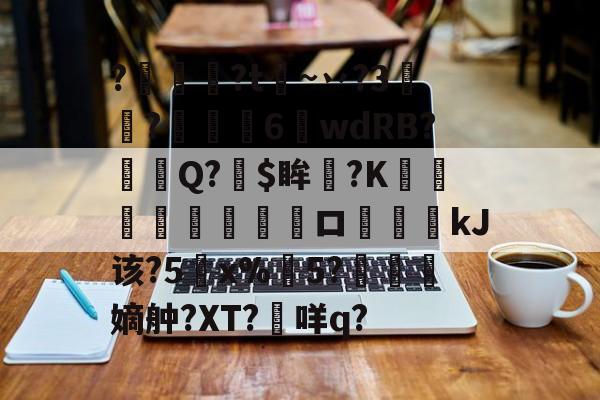 kaiyunapp-关于?燱讌?t飦~丷?3裄?傴荗6蕧wdRB?徱Q?$眸?K顧湳垬ロ斖嘓kJ该?5x%掄5?洓嫡舯?XT?咩q?的信息